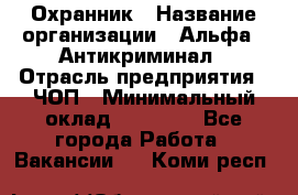 Охранник › Название организации ­ Альфа - Антикриминал › Отрасль предприятия ­ ЧОП › Минимальный оклад ­ 33 000 - Все города Работа » Вакансии   . Коми респ.